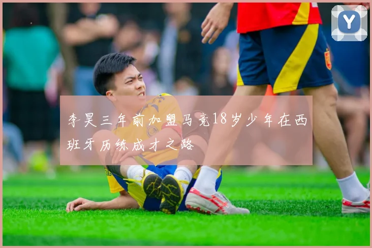 李昊三年前加盟马竞18岁少年在西班牙历练成才之路
