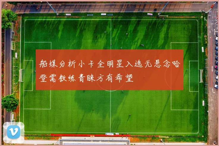 船媒分析小卡全明星入选无悬念哈登需教练青睐方有希望
