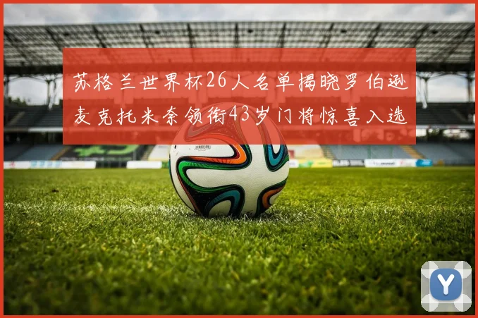 苏格兰世界杯26人名单揭晓罗伯逊麦克托米奈领衔43岁门将惊喜入选
