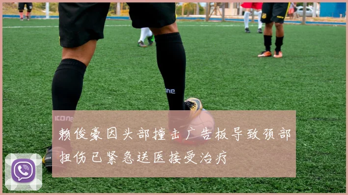 赖俊豪因头部撞击广告板导致颈部扭伤已紧急送医接受治疗