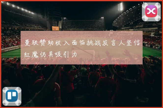 曼联赞助收入面临挑战发言人坚信红魔仍具吸引力