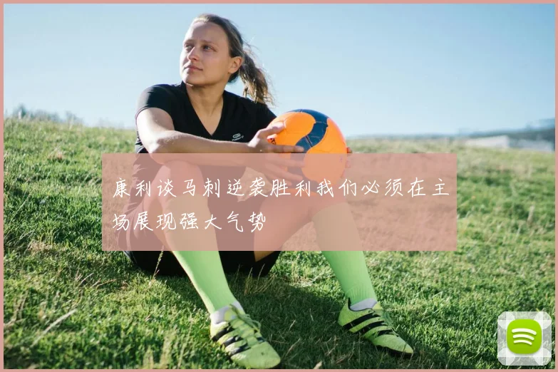 康利谈马刺逆袭胜利我们必须在主场展现强大气势
