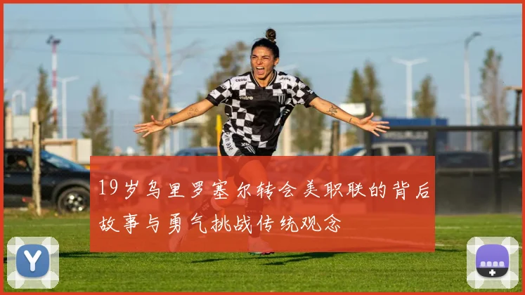 19岁乌里罗塞尔转会美职联的背后故事与勇气挑战传统观念