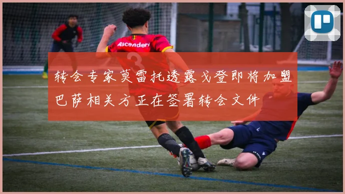 转会专家莫雷托透露戈登即将加盟巴萨相关方正在签署转会文件