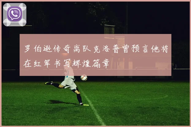 罗伯逊传奇离队克洛普曾预言他将在红军书写辉煌篇章