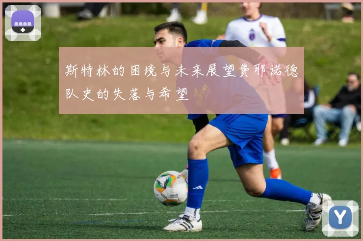斯特林的困境与未来展望费耶诺德队史的失落与希望