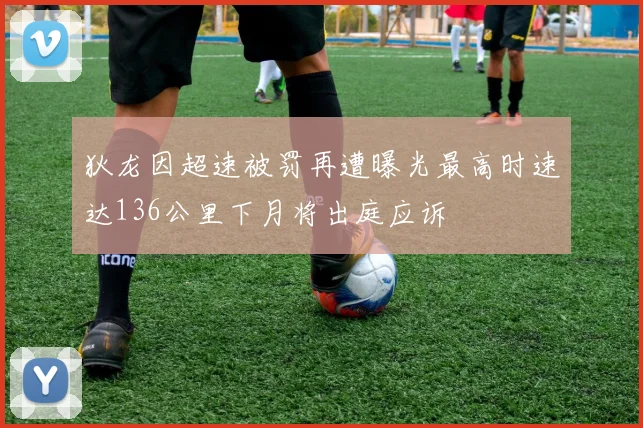 狄龙因超速被罚再遭曝光最高时速达136公里下月将出庭应诉