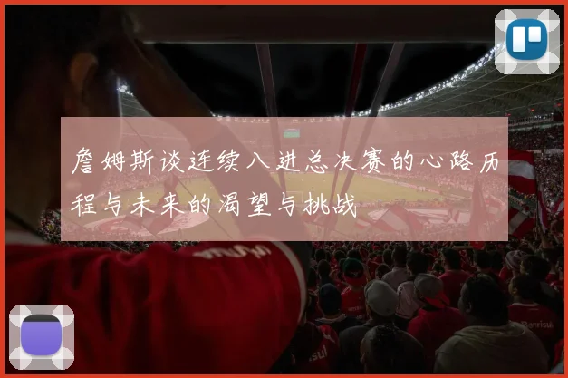 詹姆斯谈连续八进总决赛的心路历程与未来的渴望与挑战
