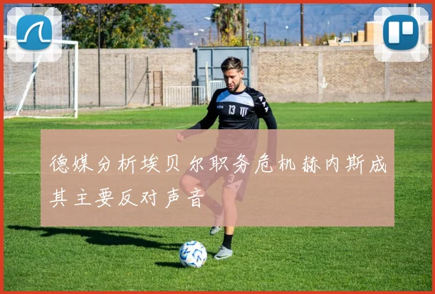 德媒分析埃贝尔职务危机赫内斯成其主要反对声音