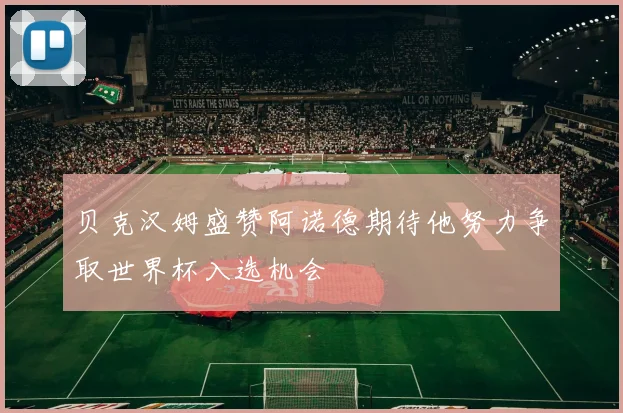 贝克汉姆盛赞阿诺德期待他努力争取世界杯入选机会