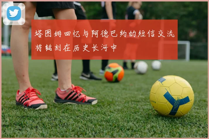 塔图姆回忆与阿德巴约的短信交流将铭刻在历史长河中