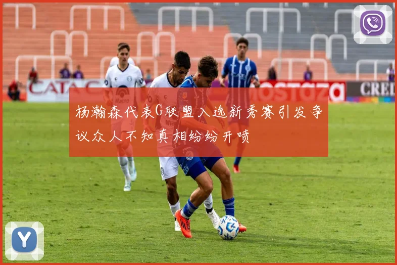 杨瀚森代表G联盟入选新秀赛引发争议众人不知真相纷纷开喷