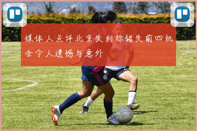 媒体人点评北京失利称错失前四机会令人遗憾与意外