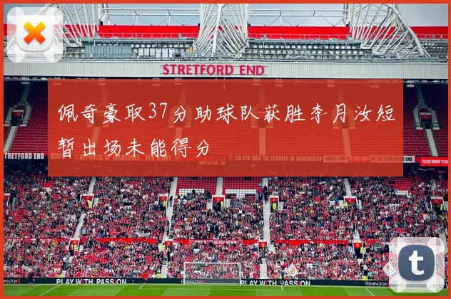佩奇豪取37分助球队获胜李月汝短暂出场未能得分