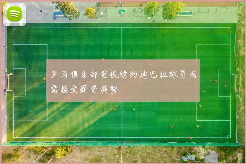 罗马俱乐部重视续约迪巴拉球员或需接受薪资调整