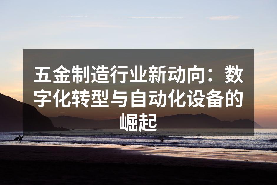 五金制造行业新动向：数字化转型与自动化设