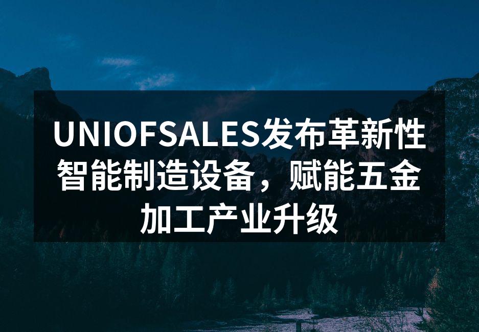 UNIOFSALES新一代智能精密加工设备在生产线上高效运行。